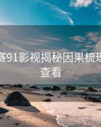 每日大赛91影视揭秘因果梳理，速来查看