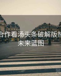 从跨界合作看汤头条破解版热点合集未来蓝图