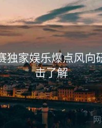 每日大赛独家娱乐爆点风向研判，点击了解