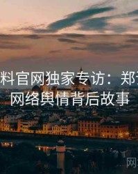 1227. 黑料官网独家专访：郑调查员谈网络舆情背后故事