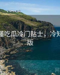 一文读懂吃瓜冷门贴士，冷知识沉浸版