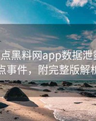 0483. 盘点黑料网app数据泄露十大焦点事件，附完整版解析