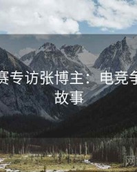每日大赛专访张博主：电竞争议幕后故事