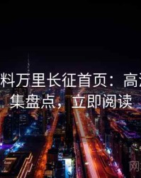 1126. 黑料万里长征首页：高清爆料合集盘点，立即阅读
