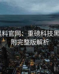 0198. 黑料官网：重磅科技黑幕盘点，附完整版解析