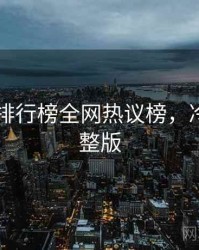 吃瓜51排行榜全网热议榜，冷知识完整版