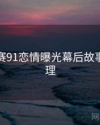 每日大赛91恋情曝光幕后故事因果梳理