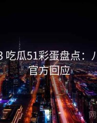2020-03 吃瓜51彩蛋盘点：八卦深挖官方回应