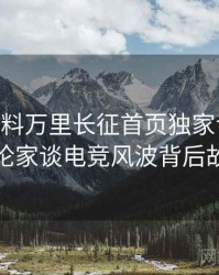 1082. 黑料万里长征首页独家专访：周评论家谈电竞风波背后故事