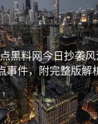 0568. 盘点黑料网今日抄袭风波十大焦点事件，附完整版解析