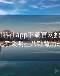 1472. 黑料社app下载官网独家专访：李记者谈明星八卦背后故事