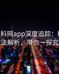 1419. 黑料网app深度追踪：科技黑幕方法解析，带你一探究竟