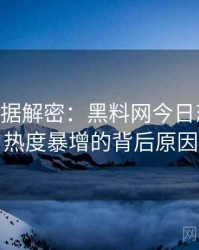 1225. 数据解密：黑料网今日恋情曝光热度暴增的背后原因