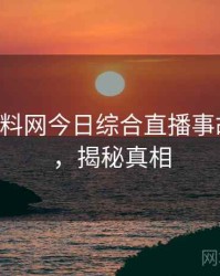 0917. 黑料网今日综合直播事故全纪录，揭秘真相