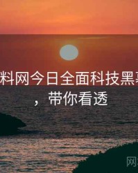 0265. 黑料网今日全面科技黑幕全纪录，带你看透