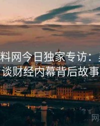 1119. 黑料网今日独家专访：吴知情人谈财经内幕背后故事