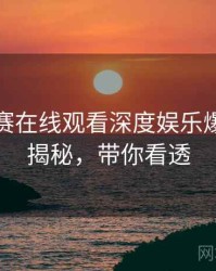 每日大赛在线观看深度娱乐爆点脉络揭秘，带你看透