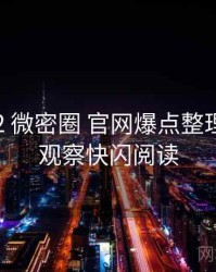 2018-02 微密圈 官网爆点整理：舆情观察快闪阅读