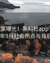 1020. 独家曝光！黑料社app下载官网2020年9月社会热点与背后原因
