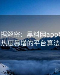 1089. 数据解密：黑料网app数据泄露热度暴增的平台算法