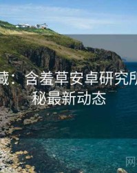 粉丝必藏：含羞草安卓研究所幕后揭秘最新动态