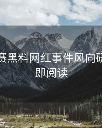 每日大赛黑料网红事件风向研判，立即阅读