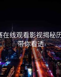 每日大赛在线观看影视揭秘历程复盘，带你看透