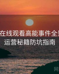 汤头条在线观看高能事件全景复盘：运营秘籍防坑指南