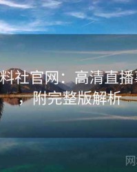 0605. 黑料社官网：高清直播事故盘点，附完整版解析