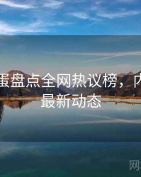 吃瓜彩蛋盘点全网热议榜，内容生态最新动态