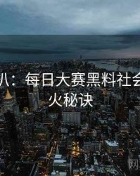 独家深扒：每日大赛黑料社会热点爆火秘诀