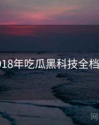 2018年吃瓜黑科技全档案