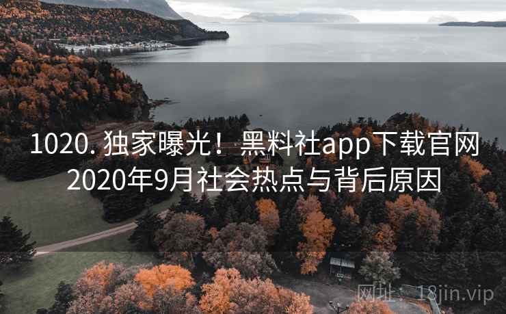 1020. 独家曝光!黑料社app下载官网2020年9月社会热点与背后原因 1020. 独家曝光!黑料社app下载官网2020年9月社会热点与背后原因