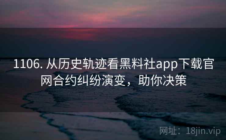 1106. 从历史轨迹看黑料社app下载官网合约纠纷演变,助你决策 1106. 从历史轨迹看黑料社app下载官网合约纠纷演变,助你决策