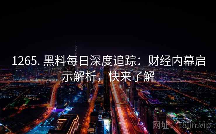 1265. 黑料每日深度追踪:财经内幕启示解析,快来了解 1265. 黑料每日深度追踪:财经内幕启示解析,快来了解