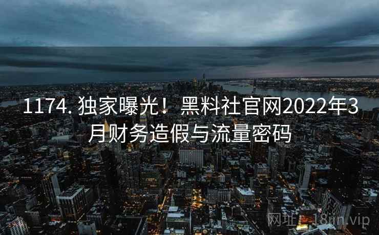 1174. 独家曝光!黑料社官网2022年3月财务造假与流量密码 1174. 独家曝光!黑料社官网2022年3月财务造假与流量密码