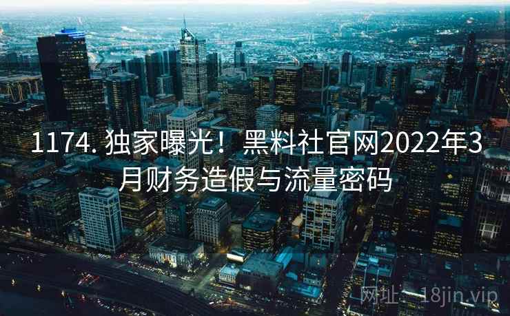 1174. 独家曝光!黑料社官网2022年3月财务造假与流量密码 1174. 独家曝光!黑料社官网2022年3月财务造假与流量密码