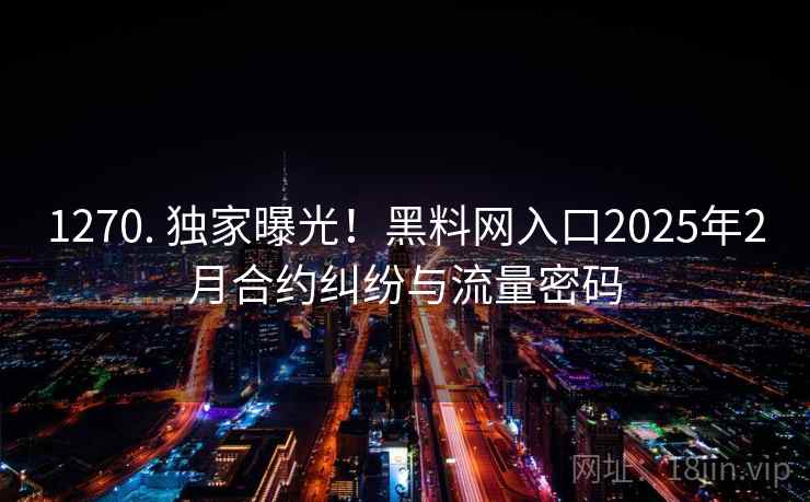 1270. 独家曝光!黑料网入口2025年2月合约纠纷与流量密码 1270. 独家曝光!黑料网入口2025年2月合约纠纷与流量密码
