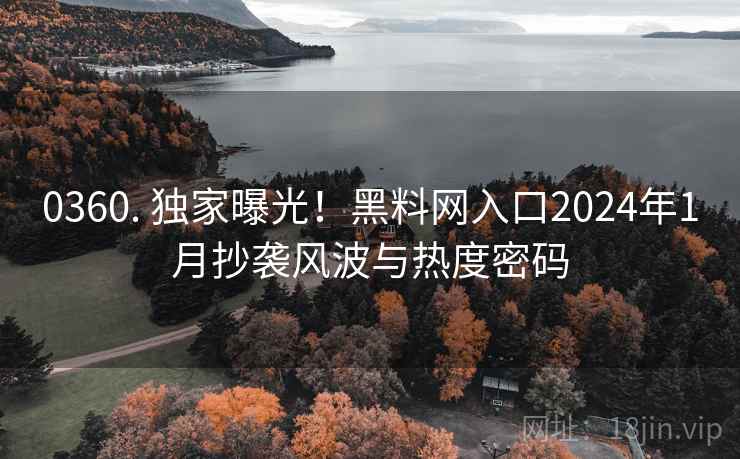 0360. 独家曝光!黑料网入口2024年1月抄袭风波与热度密码 0360. 独家曝光!黑料网入口2024年1月抄袭风波与热度密码