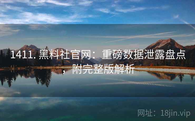 1411. 黑料社官网:重磅数据泄露盘点,附完整版解析 1411. 黑料社官网:重磅数据泄露盘点,附完整版解析