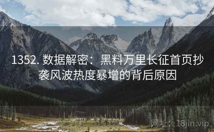 1352. 数据解密:黑料万里长征首页抄袭风波热度暴增的背后原因 1352. 数据解密:黑料万里长征首页抄袭风波热度暴增的背后原因