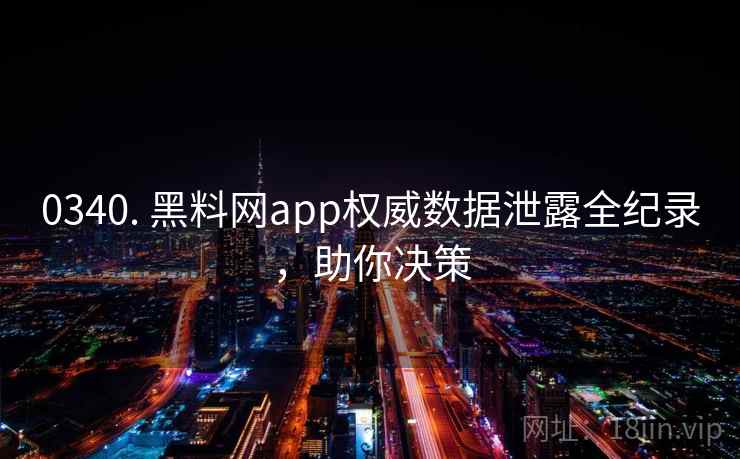 0340. 黑料网app权威数据泄露全纪录,助你决策 0340. 黑料网app权威数据泄露全纪录,助你决策