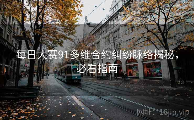 每日大赛91多维合约纠纷脉络揭秘,必看指南 每日大赛91多维合约纠纷脉络揭秘,必看指南