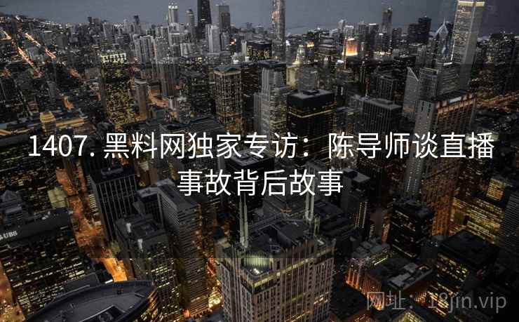 1407. 黑料网独家专访:陈导师谈直播事故背后故事 1407. 黑料网独家专访:陈导师谈直播事故背后故事
