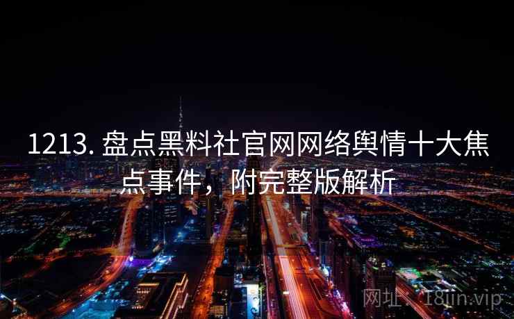 1213. 盘点黑料社官网网络舆情十大焦点事件,附完整版解析 1213. 盘点黑料社官网网络舆情十大焦点事件,附完整版解析