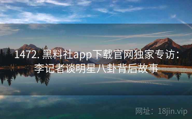 1472. 黑料社app下载官网独家专访:李记者谈明星八卦背后故事 1472. 黑料社app下载官网独家专访:李记者谈明星八卦背后故事