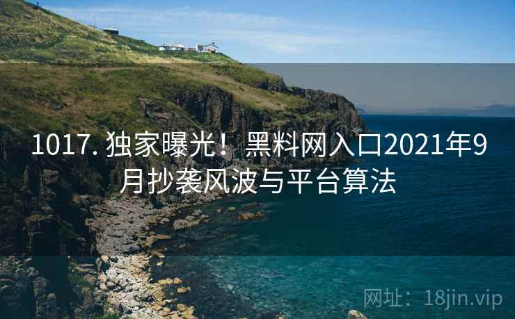 1017. 独家曝光!黑料网入口2021年9月抄袭风波与平台算法 1017. 独家曝光!黑料网入口2021年9月抄袭风波与平台算法