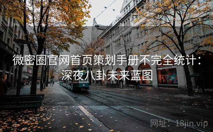 微密圈官网首页策划手册不完全统计：深夜八卦未来蓝图